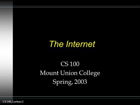 CS 100, Lecture 2 The Internet CS 100 Mount Union College Spring, 2003.