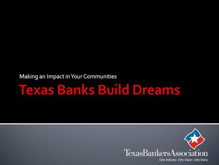 Making an Impact in Your Communities.  There are 531 Banks, Thrifts & Savings and Loan Institutions in Texas and 5,533 branches.  We employ 150,000.