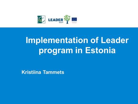 Implementation of Leader program in Estonia Kristiina Tammets.