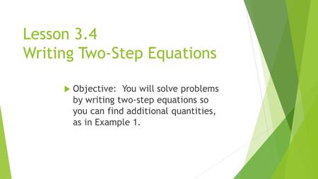 Lesson 3.4 Writing Two-Step Equations  Objective: You will solve problems by writing two-step equations so you can find additional quantities, as in Example.