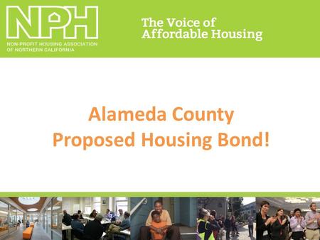 Alameda County Proposed Housing Bond!. NPH Electoral Strategy Pilot program for SF Prop A 11/15.