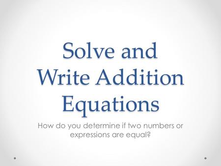 Solve and Write Addition Equations How do you determine if two numbers or expressions are equal?