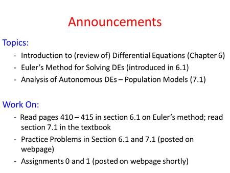 Announcements Topics: -Introduction to (review of) Differential Equations (Chapter 6) -Euler’s Method for Solving DEs (introduced in 6.1) -Analysis of.