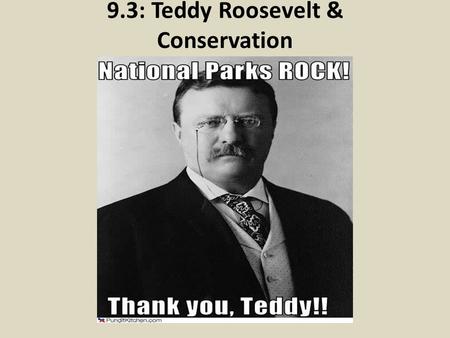 9.3: Teddy Roosevelt & Conservation. The Players: TR, Pinchot and Muir.