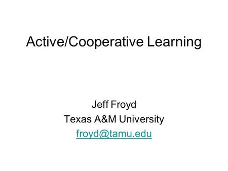 Active/Cooperative Learning Jeff Froyd Texas A&M University