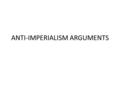 ANTI-IMPERIALISM ARGUMENTS. OBJECTIVES Identify the anti-imperialism arguments. Analyze how the critics of imperialism attempted to appeal to public opinion.