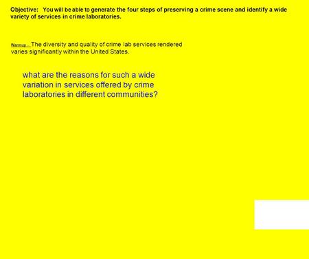 Objective: You will be able to generate the four steps of preserving a crime scene and identify a wide variety of services in crime laboratories. Warmup.