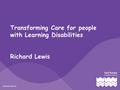 Transforming Care for people with Learning Disabilities Richard Lewis.