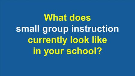 What does small group instruction currently look like in your school?