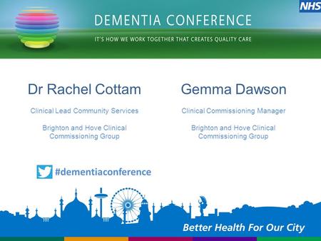 Dr Rachel Cottam Clinical Lead Community Services Brighton and Hove Clinical Commissioning Group #dementiaconference Gemma Dawson Clinical Commissioning.