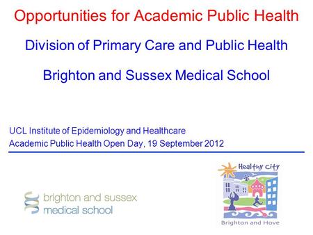 Opportunities for Academic Public Health Division of Primary Care and Public Health Brighton and Sussex Medical School UCL Institute of Epidemiology and.