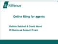 Online filing for agents Debbie Satchell & David Wood IR Business Support Team.