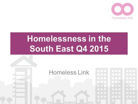 Homelessness in the South East Q4 2015 Homeless Link.