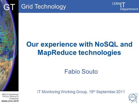 Grid Technology CERN IT Department CH-1211 Geneva 23 Switzerland www.cern.ch/i t DBCF GT Our experience with NoSQL and MapReduce technologies Fabio Souto.