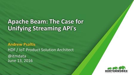 Apache Beam: The Case for Unifying Streaming API's Andrew Psaltis HDF / IoT Product Solution June 13, 2016 HDF / IoT Product Solution.