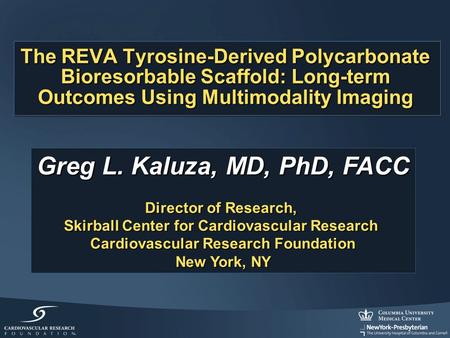 The REVA Tyrosine-Derived Polycarbonate Bioresorbable Scaffold: Long-term Outcomes Using Multimodality Imaging Greg L. Kaluza, MD, PhD, FACC Director of.