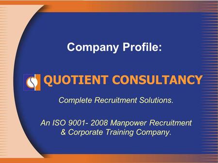 Company Profile: Complete Recruitment Solutions. An ISO 9001- 2008 Manpower Recruitment & Corporate Training Company. QUOTIENT CONSULTANCY.