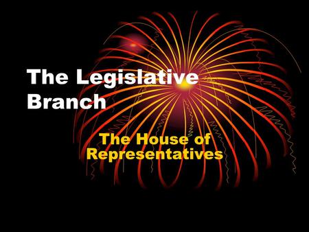 The Legislative Branch The House of Representatives.