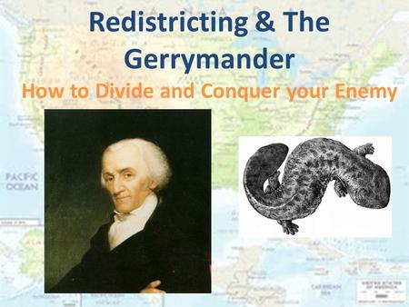 Redistricting & The Gerrymander How to Divide and Conquer your Enemy.