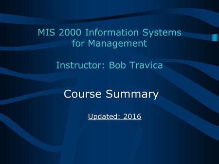 Bob Travica MIS 2000 Information Systems for Management Instructor: Bob Travica Course Summary Updated: 2016.