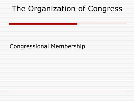 The Organization of Congress Congressional Membership.