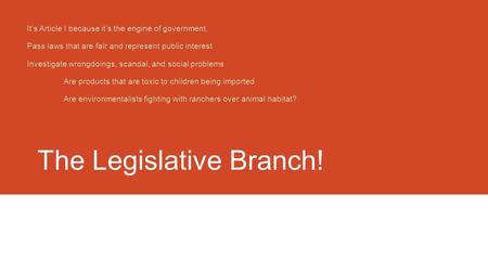 The Legislative Branch! It’s Article I because it’s the engine of government. Pass laws that are fair and represent public interest Investigate wrongdoings,