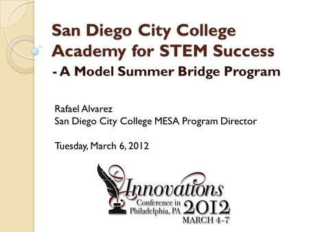 San Diego City College Academy for STEM Success - A Model Summer Bridge Program Rafael Alvarez San Diego City College MESA Program Director Tuesday, March.