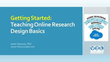 Getting Started: Teaching Online Research Design Basics Janet Salmons, PhD www.Vision2Lead.com.