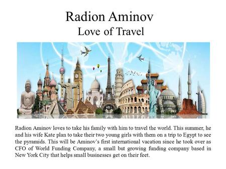 Radion Aminov Love of Travel Radion Aminov loves to take his family with him to travel the world. This summer, he and his wife Kate plan to take their.