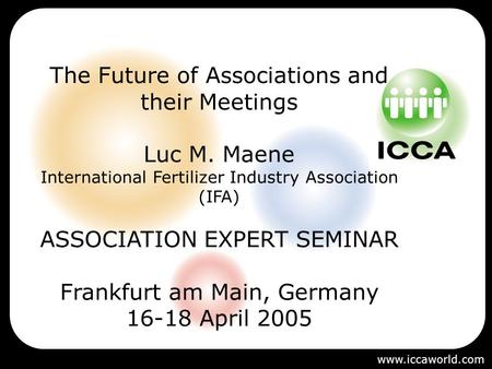 The Future of Associations and their Meetings Luc M. Maene International Fertilizer Industry Association (IFA) ASSOCIATION EXPERT SEMINAR Frankfurt am.