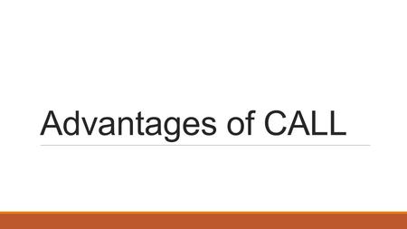 Advantages of CALL. Some Advantages of CALL 1)CALL can adapt to the learners' abilities and preferences. CALL can adapt to the learner’s self- paced learning.