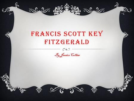 FRANCIS SCOTT KEY FITZGERALD By Jessica Collins. EARLY LIFE  Francis Scott Key Fitzgerald was born in St. Paul, Minnesota on September 24, 1896.  His.