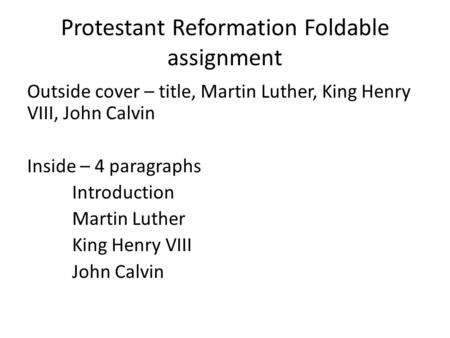 Protestant Reformation Foldable assignment Outside cover – title, Martin Luther, King Henry VIII, John Calvin Inside – 4 paragraphs Introduction Martin.