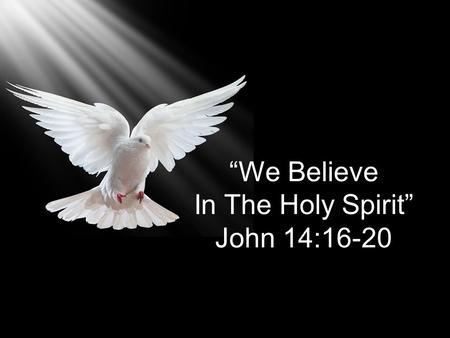 “We Believe In The Holy Spirit” John 14:16-20. And I will ask the Father, and he will give you another Counselor to be with you Forever—the Spirit of.