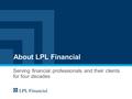 About LPL Financial Serving financial professionals and their clients for four decades.