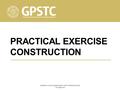 PRACTICAL EXERCISE CONSTRUCTION COPYRIGHT © 2013 GEORGIA PUBLIC SAFETY TRAINING CENTER www.gpstc.org.