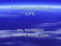 7 Characteristics of LIFE Mrs. MacWilliams Academic Biology Class.