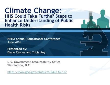 Climate Change: HHS Could Take Further Steps to Enhance Understanding of Public Health Risks NEHA Annual Educational Conference June 2016 Presented by: