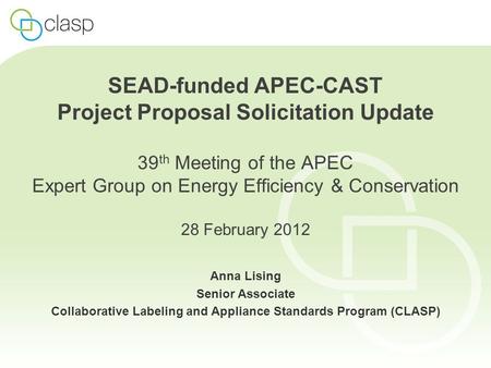 SEAD-funded APEC-CAST Project Proposal Solicitation Update 39 th Meeting of the APEC Expert Group on Energy Efficiency & Conservation 28 February 2012.