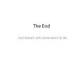 The End …but there’s still some work to do. What Remains 1.Final Project Submission (20% of final grade) 2.Take Home Final (10% of final grade) 3.In-Class.