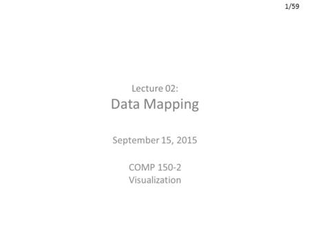 1/59 Lecture 02: Data Mapping September 15, 2015 COMP 150-2 Visualization.