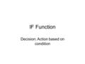 IF Function Decision: Action based on condition. Examples SF State Tuition calculation: –http://www.sfsu.edu/~bulletin/current/fee.htmhttp://www.sfsu.edu/~bulletin/current/fee.htm.