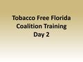 Tobacco Free Florida Coalition Training Day 2. Welcome to Day 2 Source: