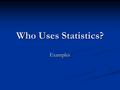 Who Uses Statistics? Examples. Define the term Statistics. Define the term Statistics.