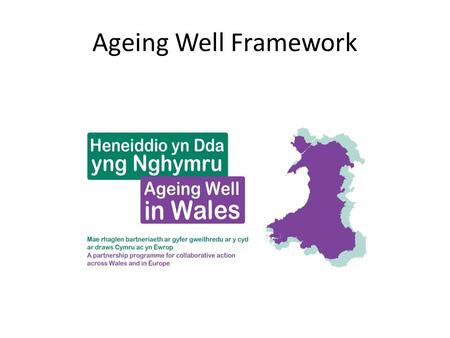 Ageing Well Framework. Active Ageing “….the process of optimising opportunities for health, participation and security in order to enhance quality of.