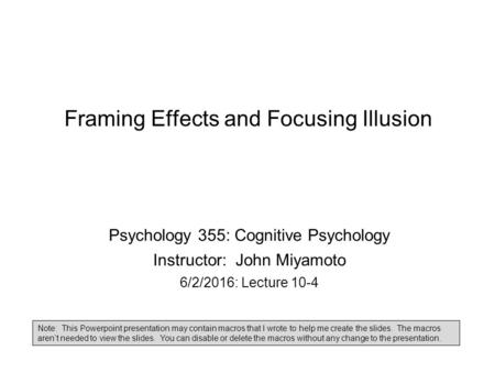 Framing Effects and Focusing Illusion Psychology 355: Cognitive Psychology Instructor: John Miyamoto 6/2/2016: Lecture 10-4 Note: This Powerpoint presentation.