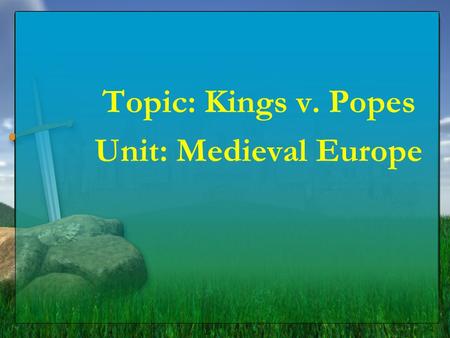 Topic: Kings v. Popes Unit: Medieval Europe Essential Question What did the kings and popes argue about in the Late Middle Ages?