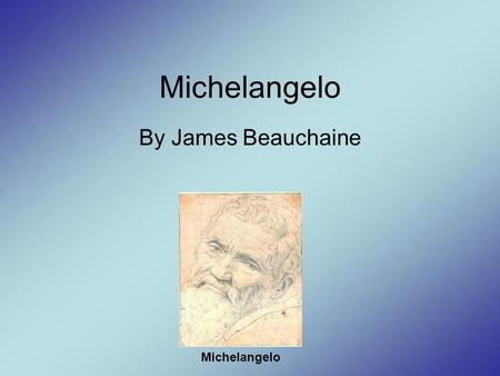 Michelangelo By James Beauchaine Michelangelo. Background Michelangelo’s artistic talent was discovered at age 13. –His talent was discovered at Lorenzo.