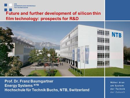 Prof. Dr. Franz Baumgartner Energy Systems NTB Hochschule für Technik Buchs, NTB, Switzerland Future and further development of silicon thin film technology: