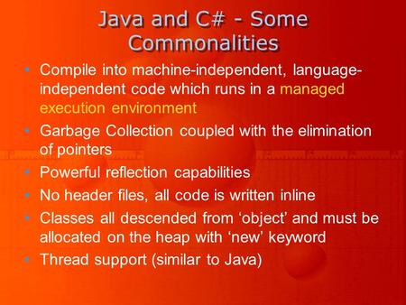 Java and C# - Some Commonalities Compile into machine-independent, language- independent code which runs in a managed execution environment Garbage Collection.